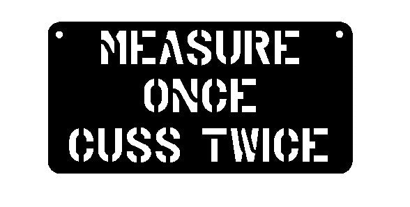 Measure Once Cuss Twice